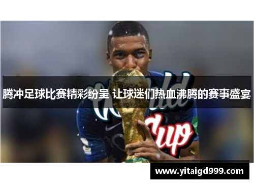 腾冲足球比赛精彩纷呈 让球迷们热血沸腾的赛事盛宴