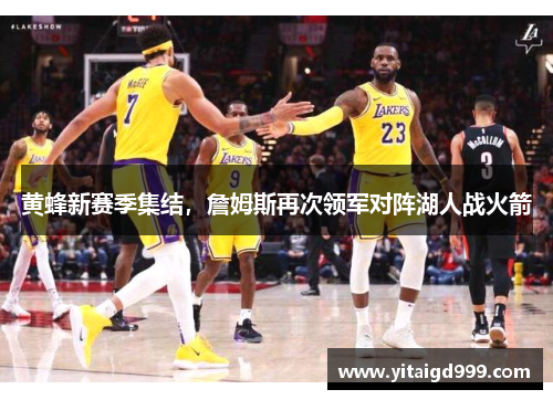 黄蜂新赛季集结，詹姆斯再次领军对阵湖人战火箭