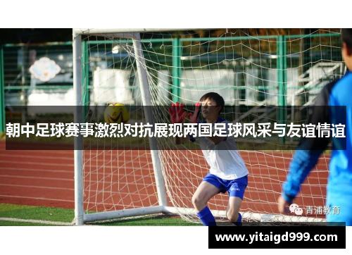 朝中足球赛事激烈对抗展现两国足球风采与友谊情谊