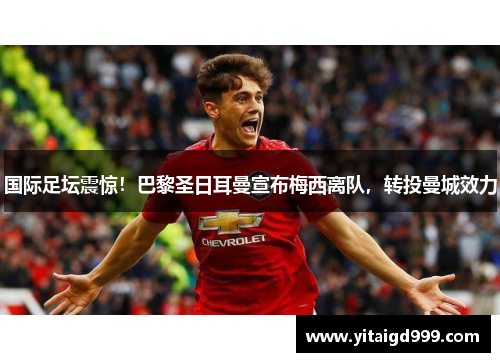 国际足坛震惊！巴黎圣日耳曼宣布梅西离队，转投曼城效力