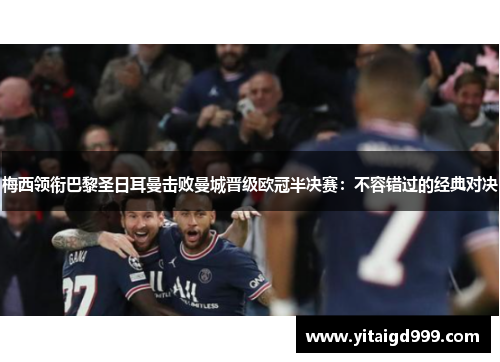 梅西领衔巴黎圣日耳曼击败曼城晋级欧冠半决赛：不容错过的经典对决