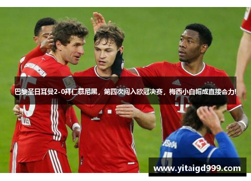 巴黎圣日耳曼2-0拜仁慕尼黑，第四次闯入欧冠决赛，梅西小白帽成直接合力!