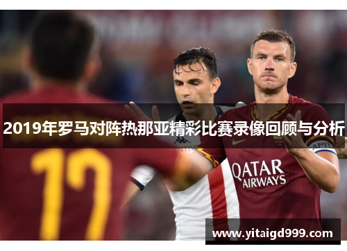 2019年罗马对阵热那亚精彩比赛录像回顾与分析