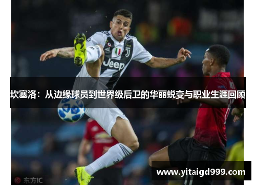 坎塞洛：从边缘球员到世界级后卫的华丽蜕变与职业生涯回顾