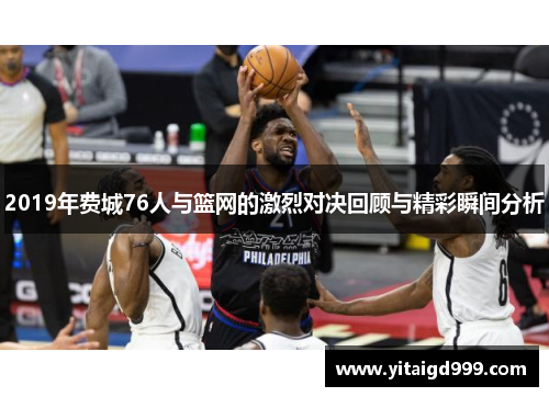 2019年费城76人与篮网的激烈对决回顾与精彩瞬间分析