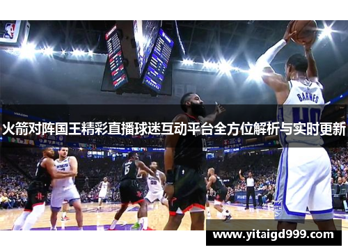 火箭对阵国王精彩直播球迷互动平台全方位解析与实时更新